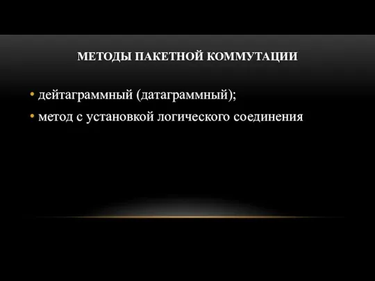 МЕТОДЫ ПАКЕТНОЙ КОММУТАЦИИ дейтаграммный (датаграммный); метод с установкой логического соединения