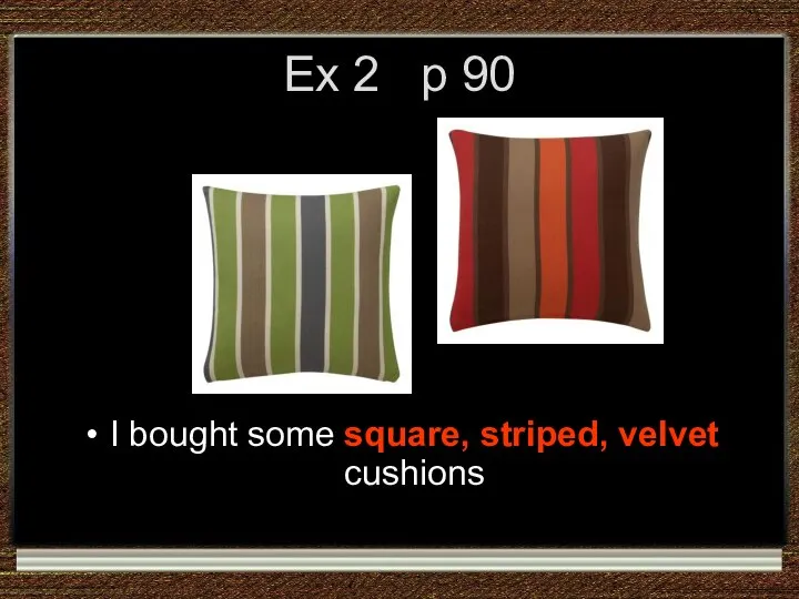 Ex 2 p 90 I bought some square, striped, velvet cushions