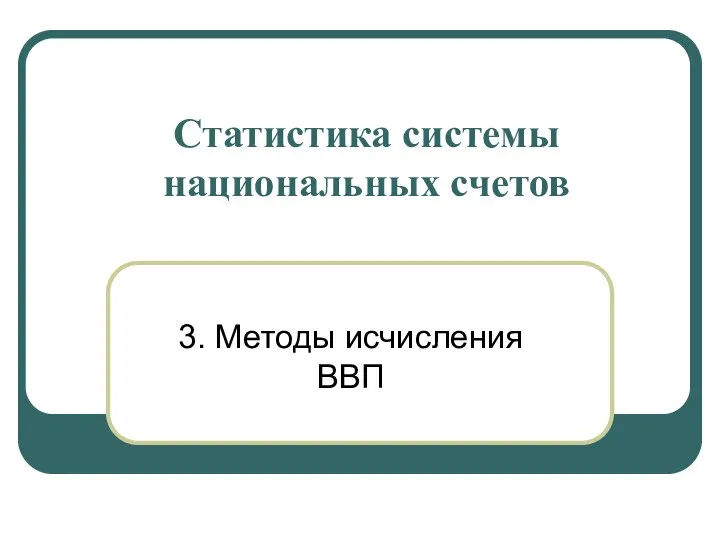 Статистика системы национальных счетов 3. Методы исчисления ВВП