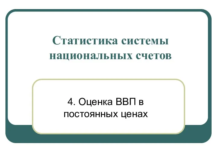 Статистика системы национальных счетов 4. Оценка ВВП в постоянных ценах