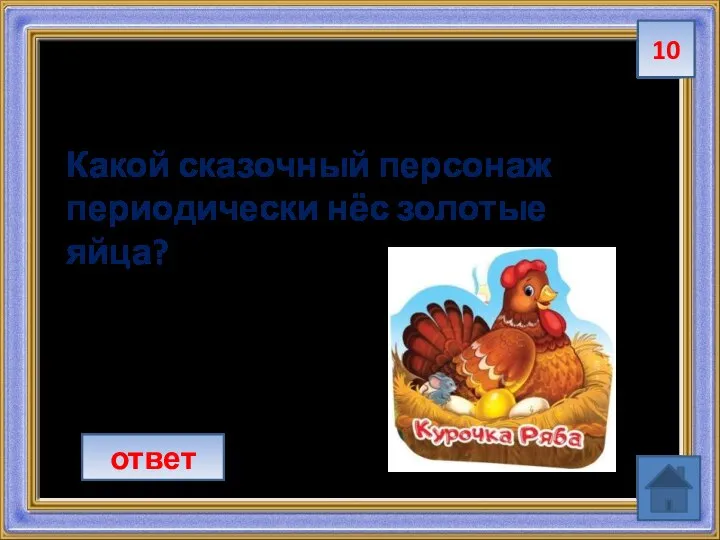 10 Какой сказочный персонаж периодически нёс золотые яйца? ответ