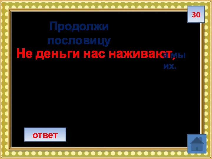 30 ответ Продолжи пословицу Не деньги нас наживают, а мы их.