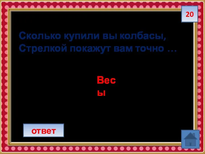 20 Сколько купили вы колбасы, Стрелкой покажут вам точно … ответ Весы