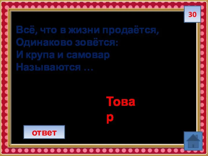 30 Всё, что в жизни продаётся, Одинаково зовётся: И крупа и самовар Называются … ответ Товар