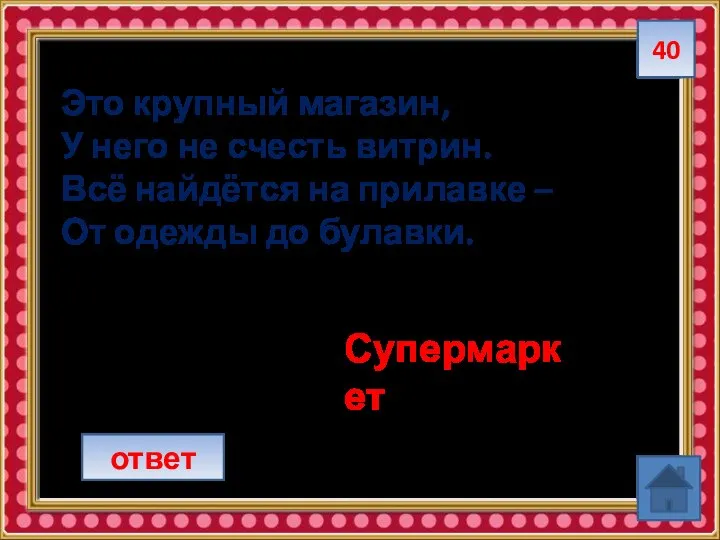 40 Это крупный магазин, У него не счесть витрин. Всё найдётся на