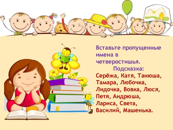 Вставьте пропущенные имена в четверостишья. Подсказка: Серёжа, Катя, Танюша, Тамара, Любочка, Лидочка,