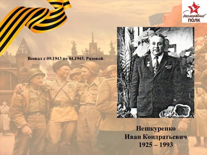 Нешкуренко Иван Кондратьевич 1925 – 1993 Воевал с 09.1943 по 04.1945. Рядовой.