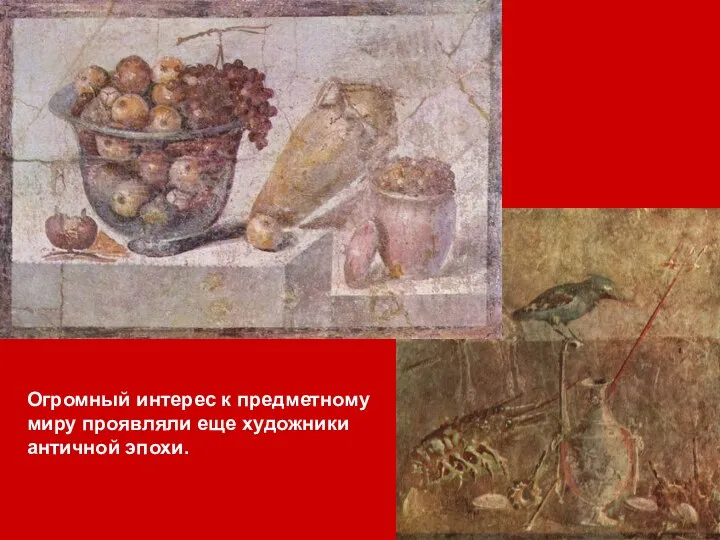 Огромный интерес к предметному миру проявляли еще художники античной эпохи.