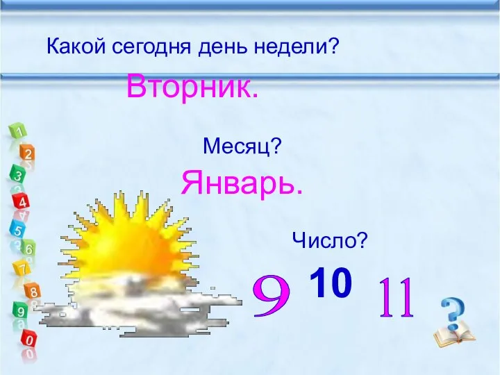 Какой сегодня день недели? Вторник. Месяц? Январь. Число? 10 9 11