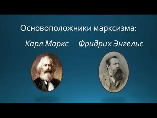 Основоположники марксизма: Фридрих Энгельс Карл Маркс