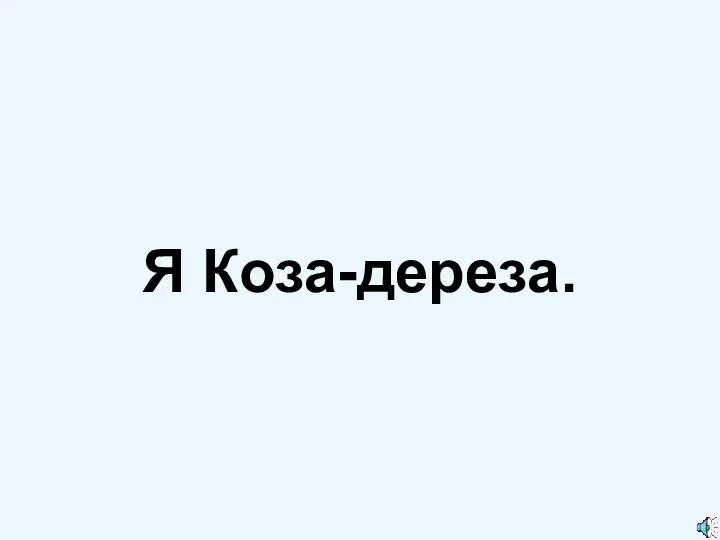 Я Коза-дереза.