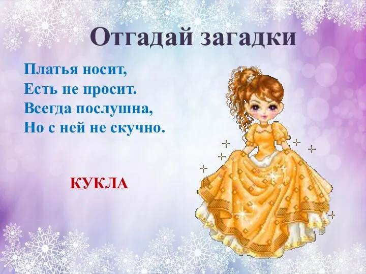 Отгадай загадки Платья носит, Есть не просит. Всегда послушна, Но с ней не скучно. КУКЛА