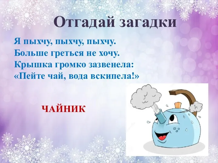 Отгадай загадки Я пыхчу, пыхчу, пыхчу. Больше греться не хочу. Крышка громко