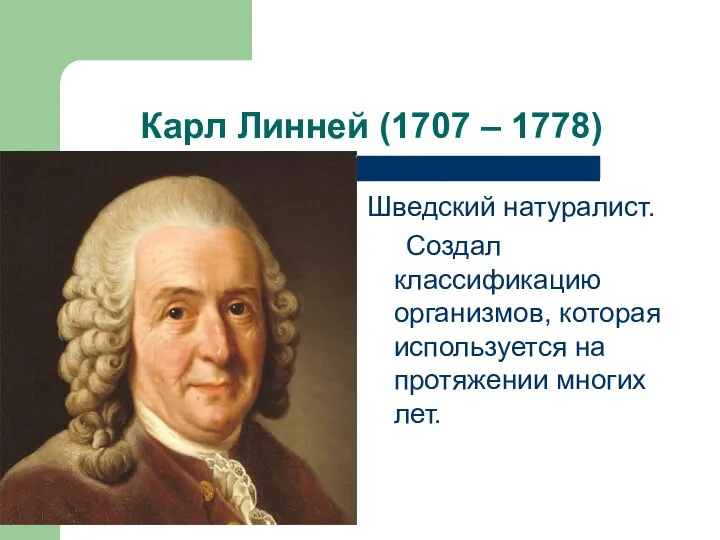 Карл Линней (1707 – 1778) Шведский натуралист. Создал классификацию организмов, которая используется на протяжении многих лет.