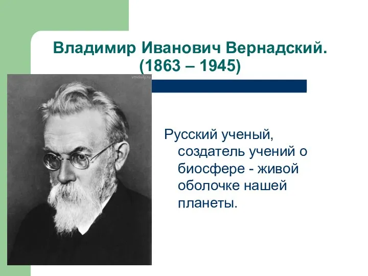 Владимир Иванович Вернадский. (1863 – 1945) Русский ученый, создатель учений о биосфере