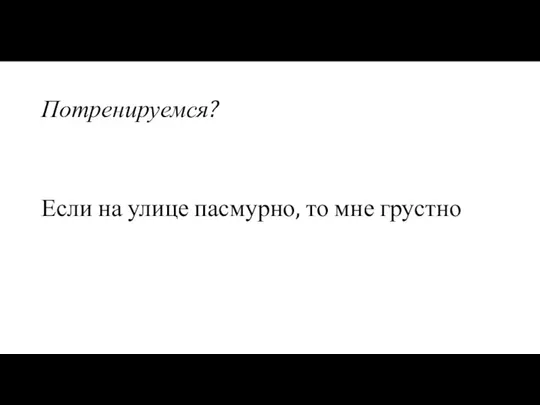 Потренируемся? Если на улице пасмурно, то мне грустно