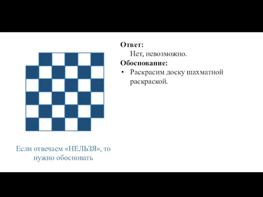 Если отвечаем «НЕЛЬЗЯ», то нужно обосновать Ответ: Нет, невозможно. Обоснование: Раскрасим доску шахматной раскраской.