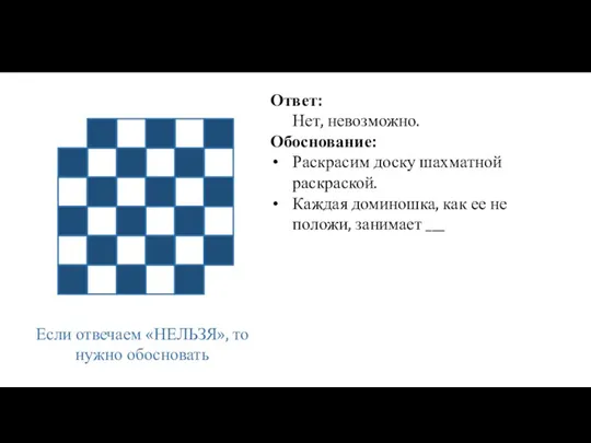 Если отвечаем «НЕЛЬЗЯ», то нужно обосновать Ответ: Нет, невозможно. Обоснование: Раскрасим доску