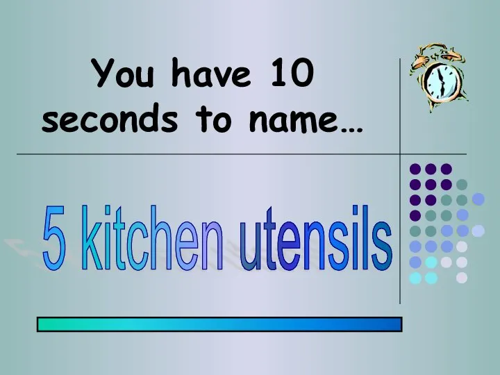 You have 10 seconds to name… 5 kitchen utensils