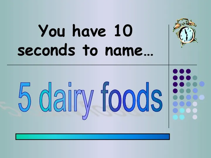 You have 10 seconds to name… 5 dairy foods