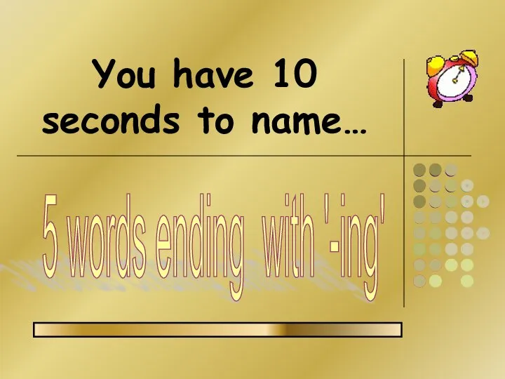 You have 10 seconds to name… 5 words ending with '-ing'