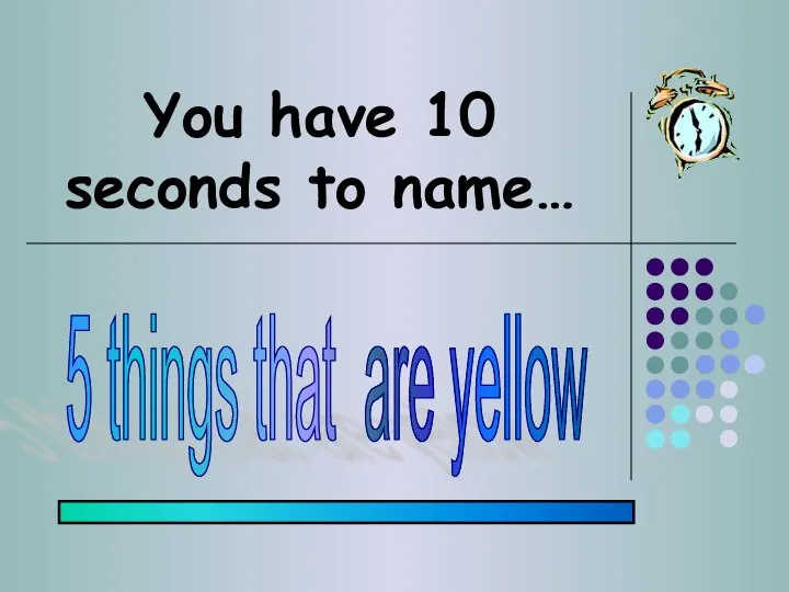 You have 10 seconds to name… 5 things that are yellow