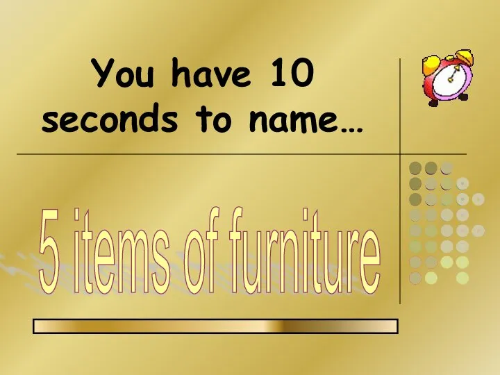 You have 10 seconds to name… 5 items of furniture