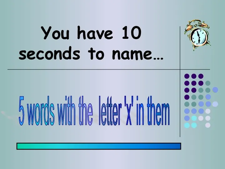 You have 10 seconds to name… 5 words with the letter 'x' in them