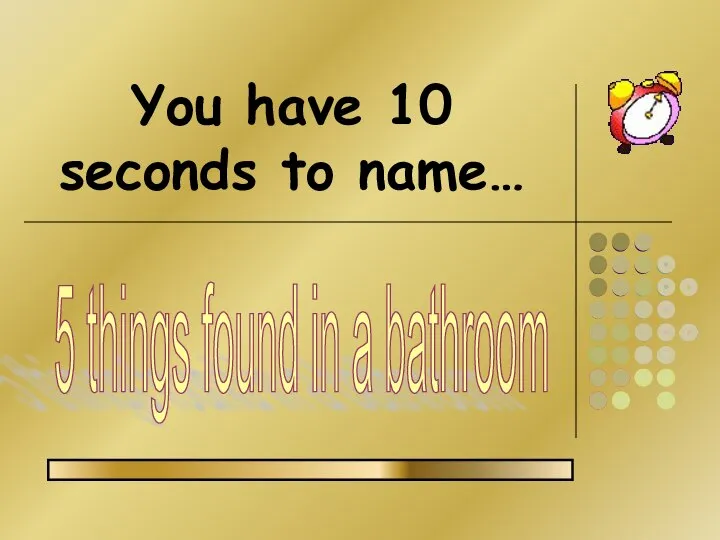 You have 10 seconds to name… 5 things found in a bathroom