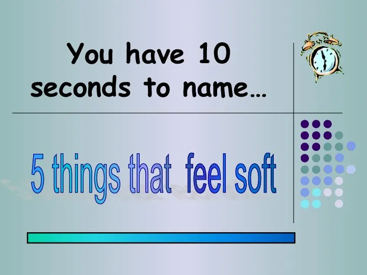 You have 10 seconds to name… 5 things that feel soft
