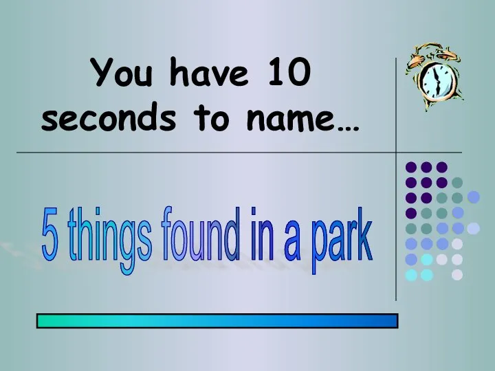 You have 10 seconds to name… 5 things found in a park