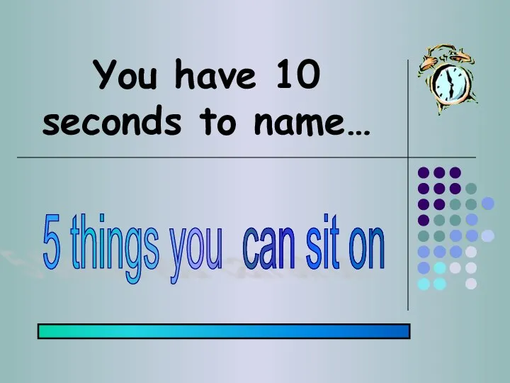 You have 10 seconds to name… 5 things you can sit on
