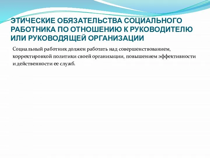 ЭТИЧЕСКИЕ ОБЯЗАТЕЛЬСТВА СОЦИАЛЬНОГО РАБОТНИКА ПО ОТНОШЕНИЮ К РУКОВОДИТЕЛЮ ИЛИ РУКОВОДЯЩЕЙ ОРГАНИЗАЦИИ Социальный