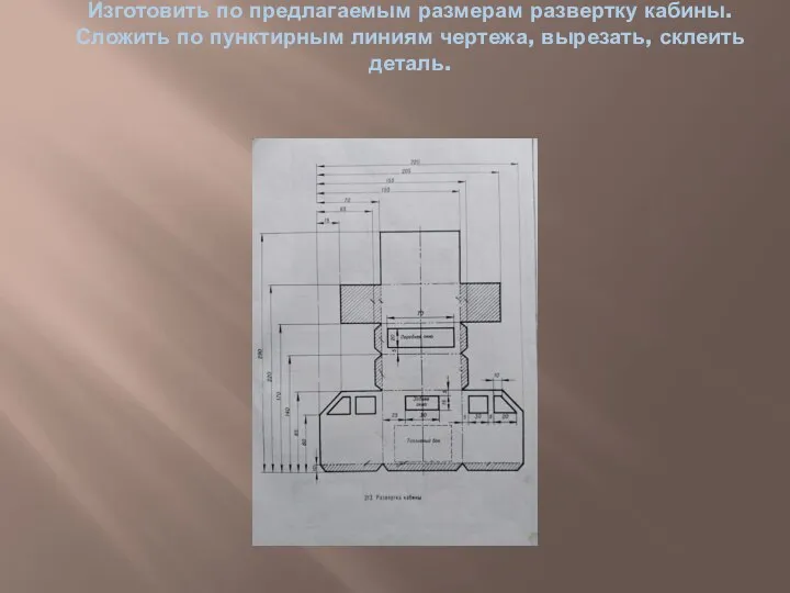 Изготовить по предлагаемым размерам развертку кабины. Сложить по пунктирным линиям чертежа, вырезать, склеить деталь.