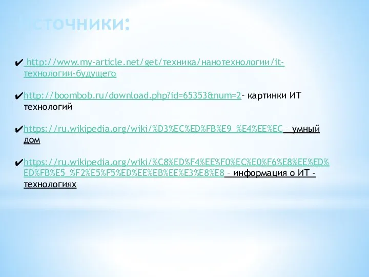 Источники: http://www.my-article.net/get/техника/нанотехнологии/it-технологии-будущего http://boombob.ru/download.php?id=65353&num=2– картинки ИТ технологий https://ru.wikipedia.org/wiki/%D3%EC%ED%FB%E9_%E4%EE%EC – умный дом https://ru.wikipedia.org/wiki/%C8%ED%F4%EE%F0%EC%E0%F6%E8%EE%ED%ED%FB%E5_%F2%E5%F5%ED%EE%EB%EE%E3%E8%E8 –