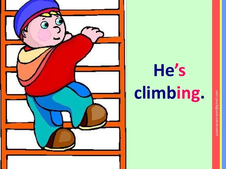 He’s climbing. yasamansamsami@gmail.com
