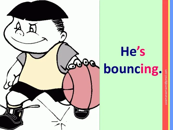 He’s bouncing. yasamansamsami@gmail.com
