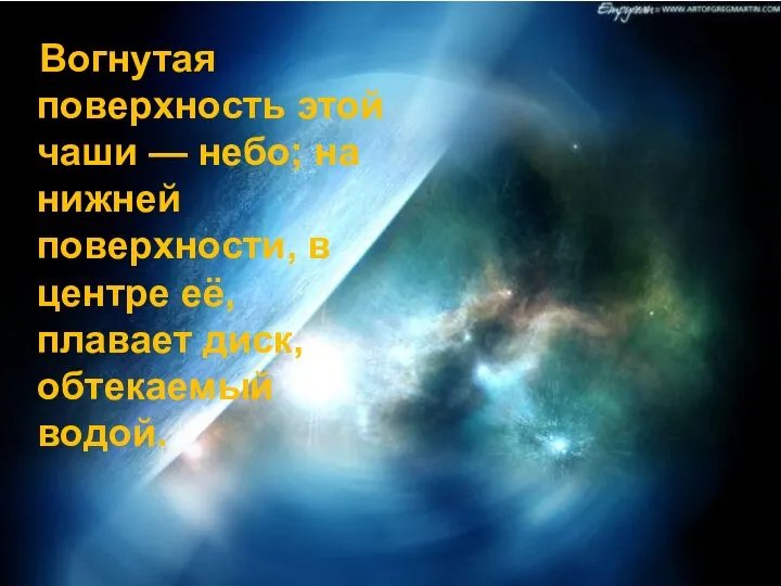 Вогнутая поверхность этой чаши — небо; на нижней поверхности, в центре её, плавает диск, обтекаемый водой.