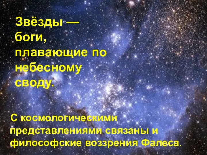 Звёзды — боги, плавающие по небесному своду. С космологическими представлениями связаны и философские воззрения Фалеса.