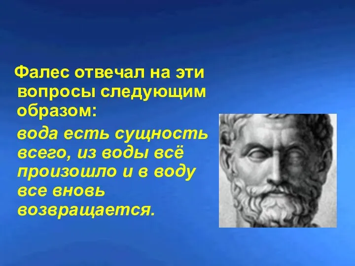 Фалес отвечал на эти вопросы следующим образом: вода есть сущность всего, из