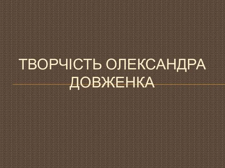 ТВОРЧІСТЬ ОЛЕКСАНДРА ДОВЖЕНКА