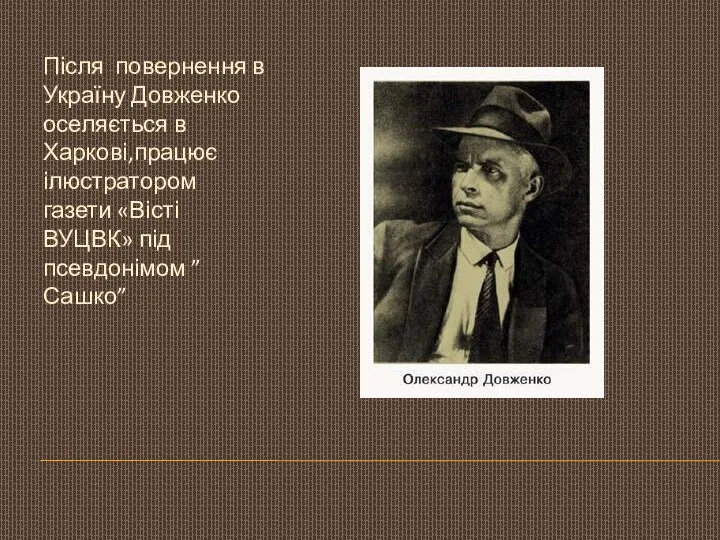 Після повернення в Україну Довженко оселяється в Харкові,працює ілюстратором газети «Вісті ВУЦВК» під псевдонімом ”Сашко”