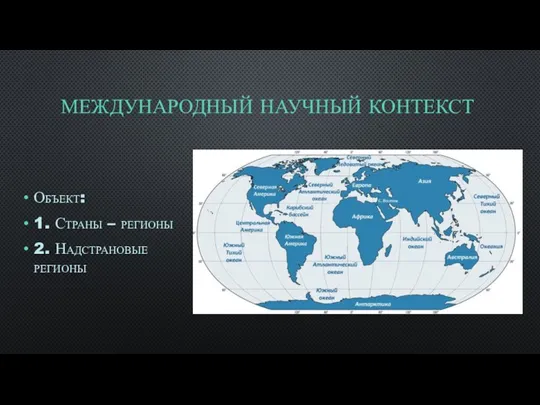 МЕЖДУНАРОДНЫЙ НАУЧНЫЙ КОНТЕКСТ Объект: 1. Страны – регионы 2. Надстрановые регионы