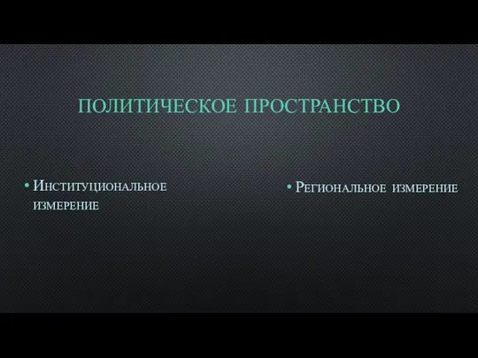 ПОЛИТИЧЕСКОЕ ПРОСТРАНСТВО Институциональное измерение Региональное измерение