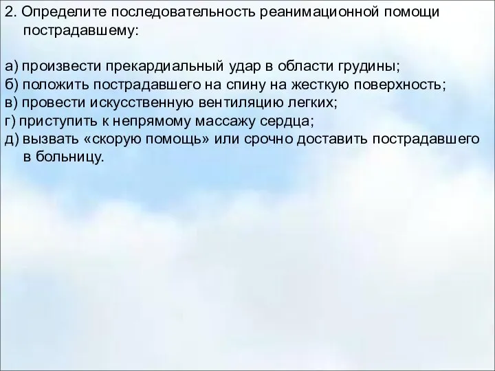 2. Определите последовательность реанимационной помощи пострадавшему: а) произвести прекардиальный удар в области