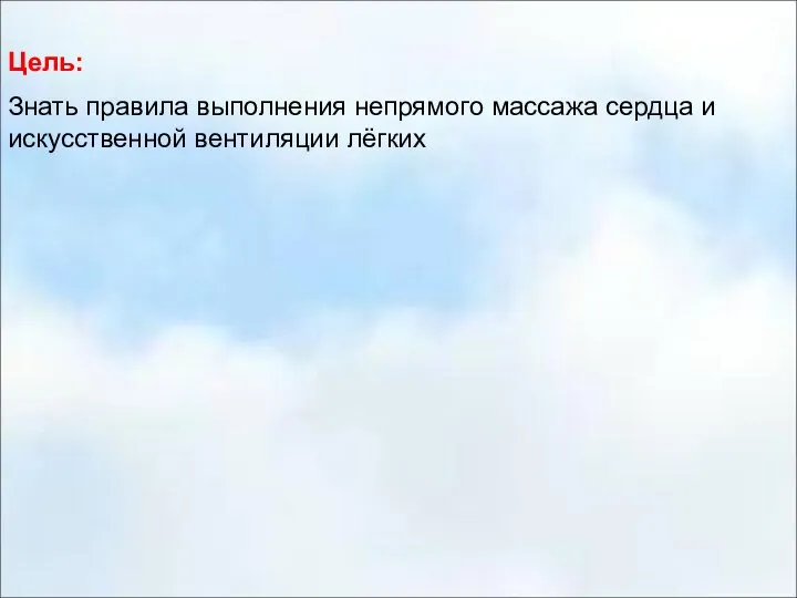 Цель: Знать правила выполнения непрямого массажа сердца и искусственной вентиляции лёгких