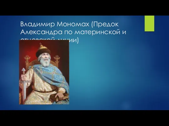 Владимир Мономах (Предок Александра по материнской и отцовской линии)