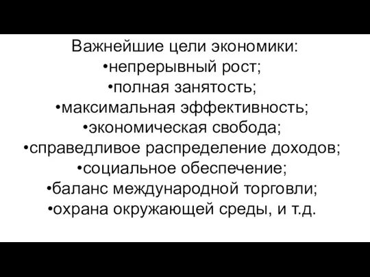 Важнейшие цели экономики: непрерывный рост; полная занятость; максимальная эффективность; экономическая свобода; справедливое