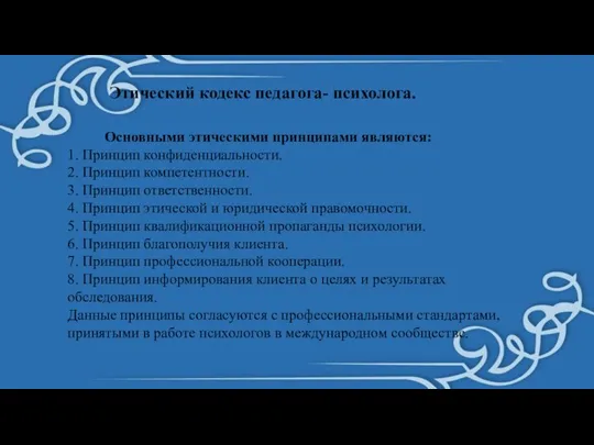 Этический кодекс педагога- психолога. Основными этическими принципами являются: 1. Принцип конфиденциальности. 2.