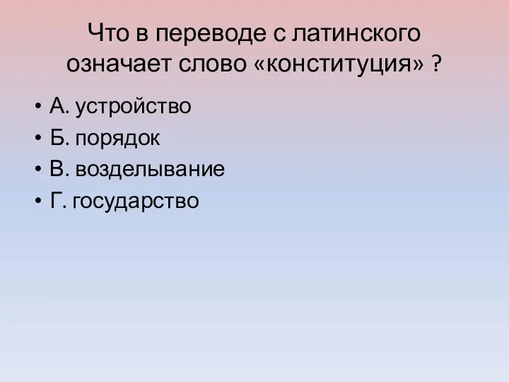 Что в переводе с латинского означает слово «конституция» ? А. устройство Б.